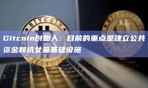 Gitcoin创始人：目前的重点是建立公共资金和抗女巫基础设施