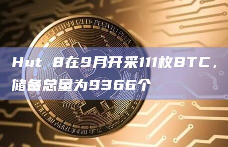 Hut 8在9月开采111枚BTC，储备总量为9366个