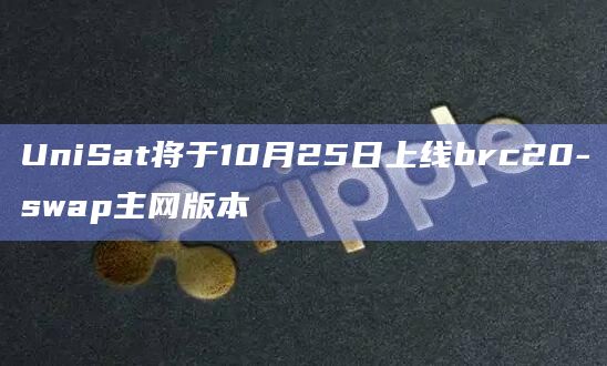 UniSat将于10月25日上线brc20-swap主网版本