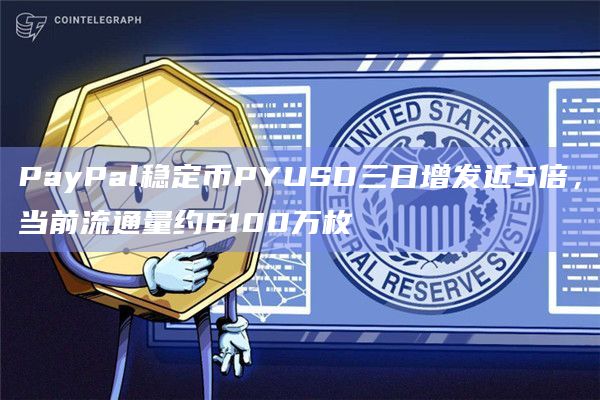 PayPal稳定币PYUSD三日增发近5倍，当前流通量约6100万枚