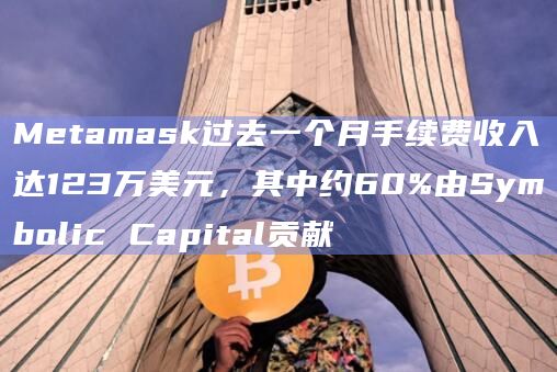 Metamask过去一个月手续费收入达123万美元,其中约60%由Symbolic Capital贡献