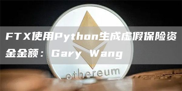 FTX使用Python生成虚假保险资金金额:Gary Wang
