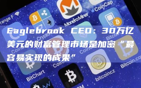 Eaglebrook CEO:30万亿美元的财富管理市场是加密“最容易实现的成果”