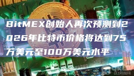 BitMEX创始人再次预测到2026年比特币价格将达到75万美元至100万美元水平
