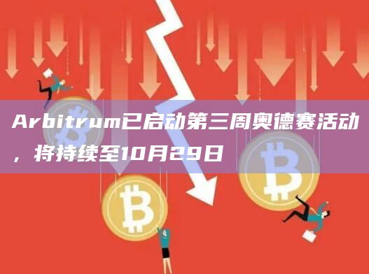 Arbitrum已启动第三周奥德赛活动,将持续至10月29日