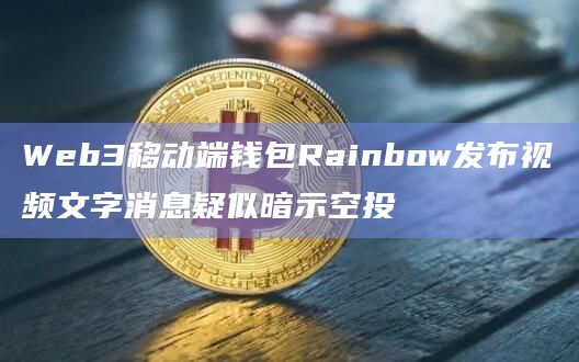 Web3移动端钱包Rainbow发布视频文字消息疑似暗示空投