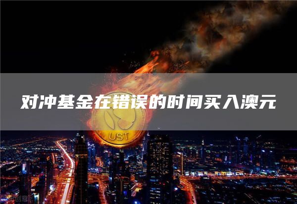 对冲基金在错误的时间买入澳元