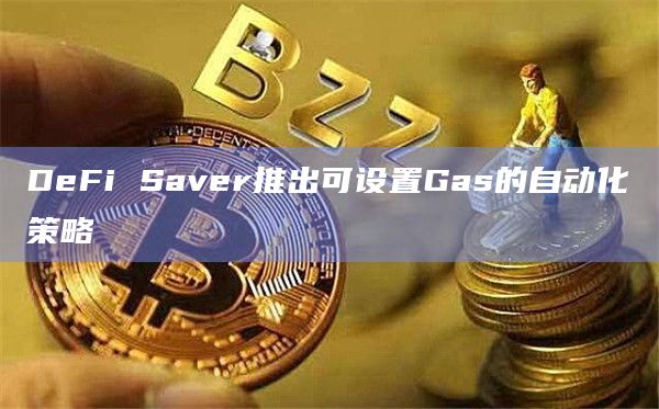DeFi Saver推出可设置Gas的自动化策略
