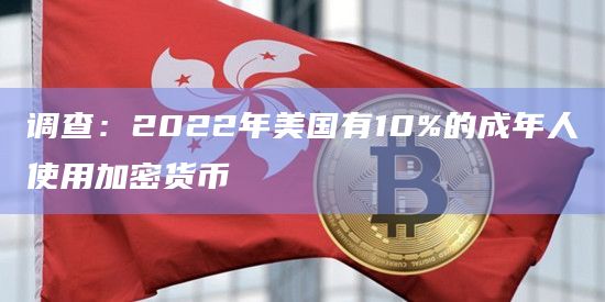 调查：2022年美国有10%的成年人使用加密货币
