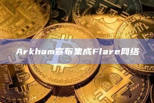 Arkham宣布集成Flare网络