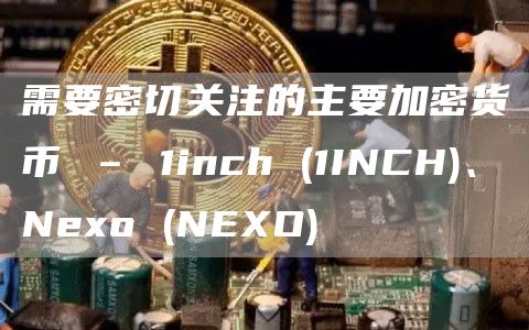 需要密切关注的主要加密货币 – 1inch (1INCH)、Nexo (NEXO)
