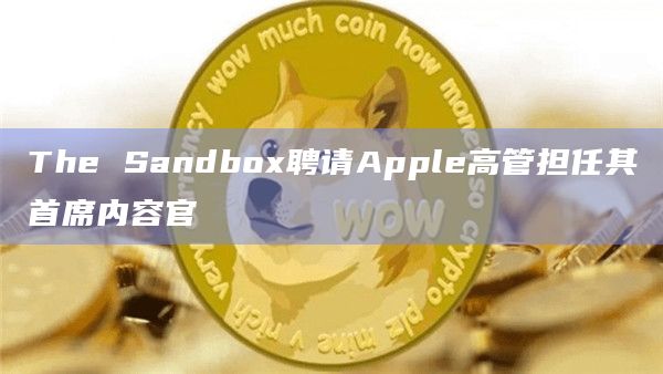 The Sandbox聘请Apple高管担任其首席内容官