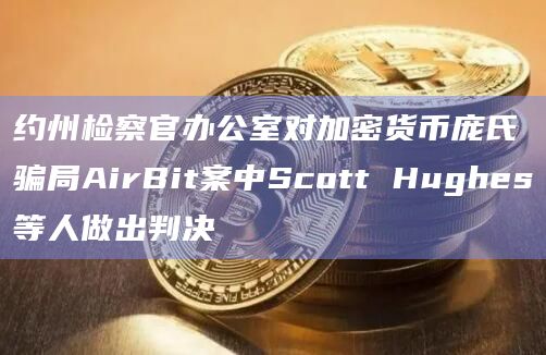 约州检察官办公室对加密货币庞氏骗局AirBit案中Scott Hughes等人做出判决