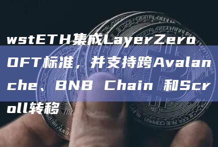 wstETH集成LayerZero OFT标准，并支持跨Avalanche、BNB Chain 和Scroll转移