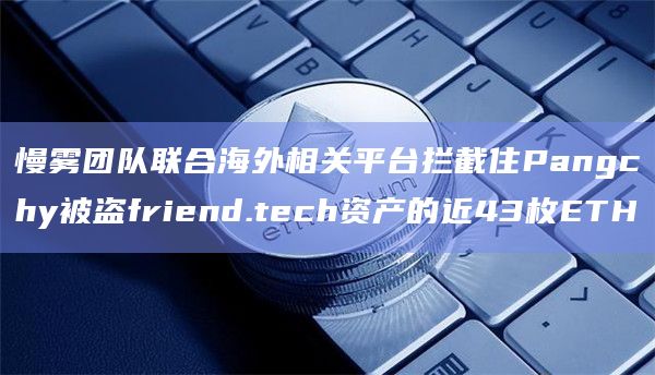 慢雾团队联合海外相关平台拦截住Pangchy被盗friend.tech资产的近43枚ETH