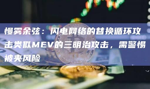 慢雾余弦：闪电网络的替换循环攻击类似MEV的三明治攻击，需警惕被夹风险