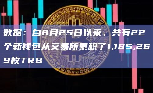 数据：自8月25日以来，共有22个新钱包从交易所累积了1,185,269枚TRB