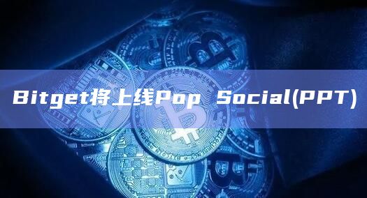 Bitget将上线Pop Social(PPT)