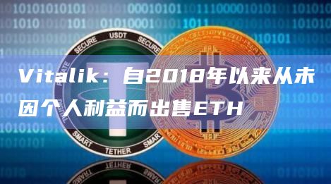 Vitalik:自2018年以来从未因个人利益而出售ETH