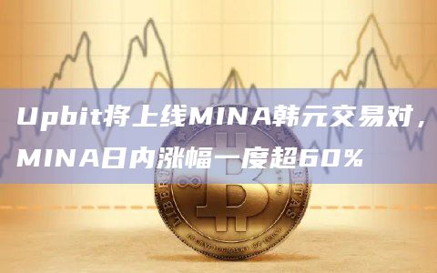 Upbit将上线MINA韩元交易对，MINA日内涨幅一度超60%