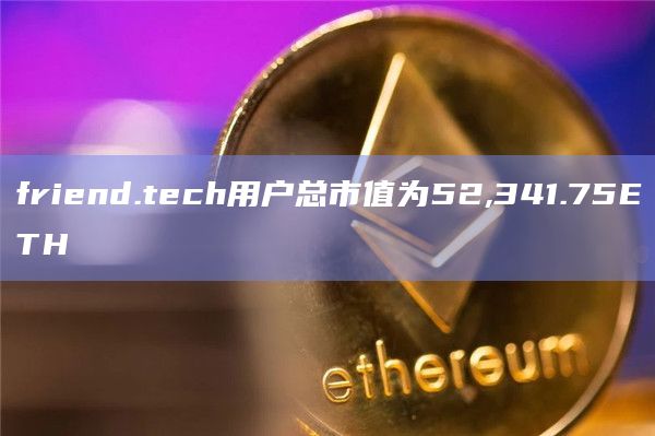 friend.tech用户总市值为52,341.75ETH