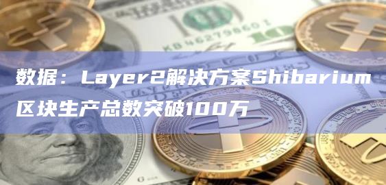 数据：Layer2解决方案Shibarium区块生产总数突破100万