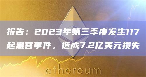 报告：2023年第三季度发生117起黑客事件，造成7.2亿美元损失