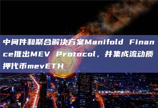 中间件和聚合解决方案Manifold Finance推出MEV Protocol,并集成流动质押代币mevETH