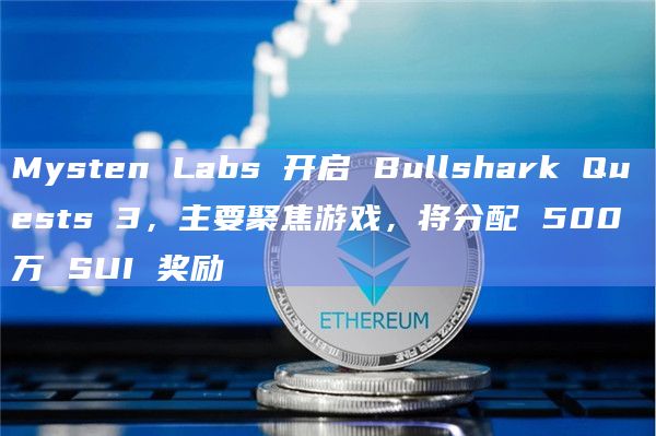 Mysten Labs 开启 Bullshark Quests 3，主要聚焦游戏，将分配 500 万 SUI 奖励