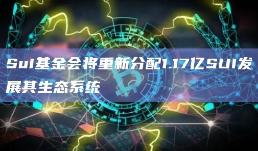 Sui基金会将重新分配1.17亿SUI发展其生态系统