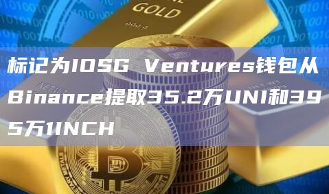 标记为IOSG Ventures钱包从Binance提取35.2万UNI和395万1INCH