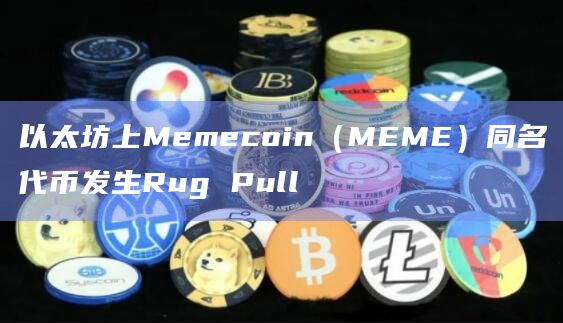 以太坊上Memecoin（MEME）同名代币发生Rug Pull