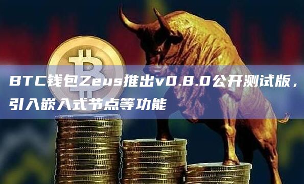 BTC钱包Zeus推出v0.8.0公开测试版，引入嵌入式节点等功能