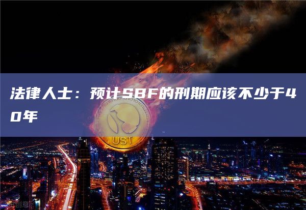法律人士：预计SBF的刑期应该不少于40年