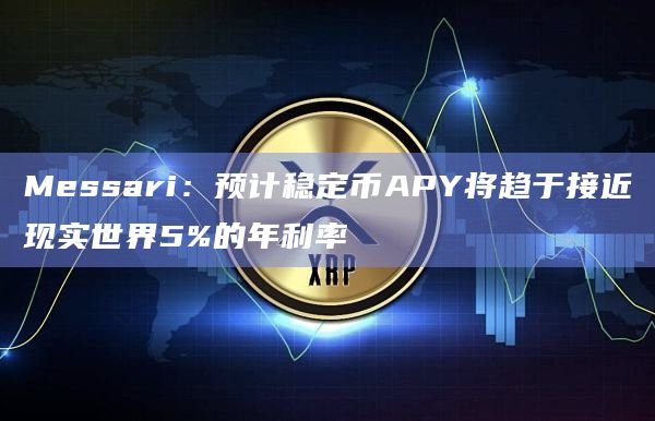 Messari：预计稳定币APY将趋于接近现实世界5%的年利率