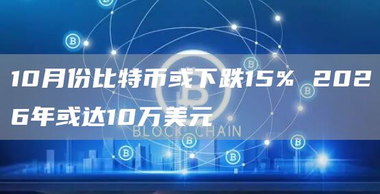 10月份比特币或下跌15% 2026年或达10万美元
