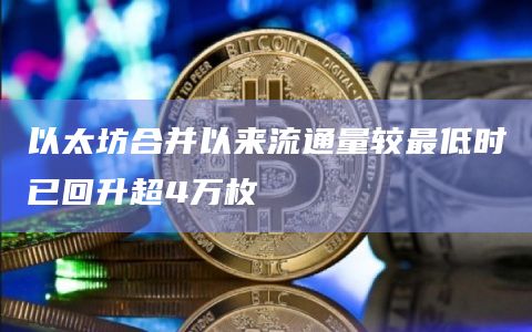 以太坊合并以来流通量较最低时已回升超4万枚