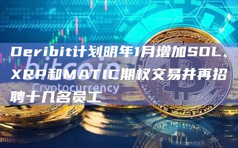 Deribit计划明年1月增加SOL、XRP和MATIC期权交易并再招聘十几名员工