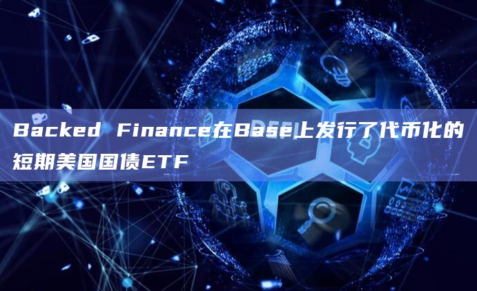 Backed Finance在Base上发行了代币化的短期美国国债ETF