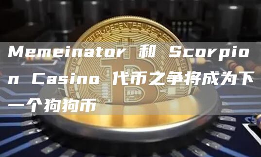 Memeinator 和 Scorpion Casino 代币之争将成为下一个狗狗币