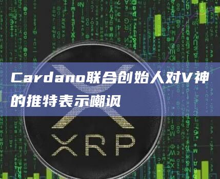 Cardano联合创始人对V神的推特表示嘲讽