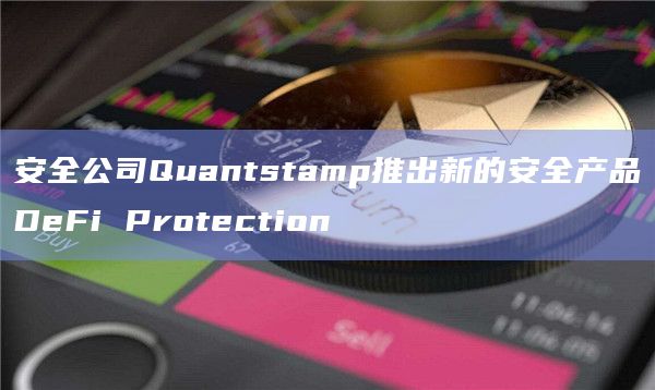 安全公司Quantstamp推出新的安全产品DeFi Protection