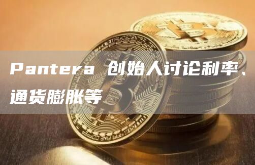 Pantera 创始人讨论利率、通货膨胀等