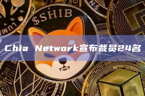 Chia Network宣布裁员24名