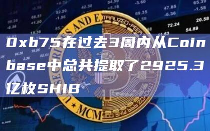 0xb75在过去3周内从Coinbase中总共提取了2925.3亿枚SHIB