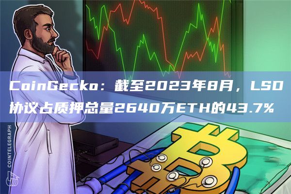 CoinGecko：截至2023年8月，LSD协议占质押总量2640万ETH的43.7%