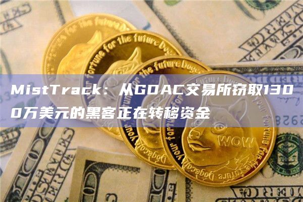 MistTrack：从GDAC交易所窃取1300万美元的黑客正在转移资金