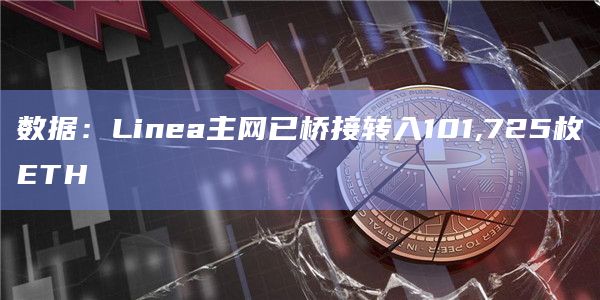 数据：Linea主网已桥接转入101,725枚ETH