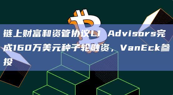 链上财富和资管协议L1 Advisors完成160万美元种子轮融资，VanEck参投