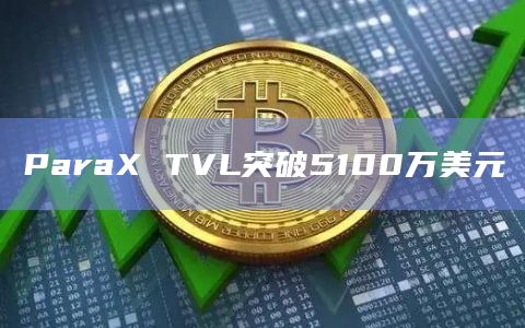 ParaX TVL突破5100万美元